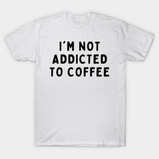 I'm Not Addicted To Coffee, Funny White Lie Party Idea Outfit, Gift for My Girlfriend, Wife, Birthday Gift to Friends T-Shirt